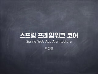 박성철
스프링 프레임워크 코어
Spring Web App Architecture
 