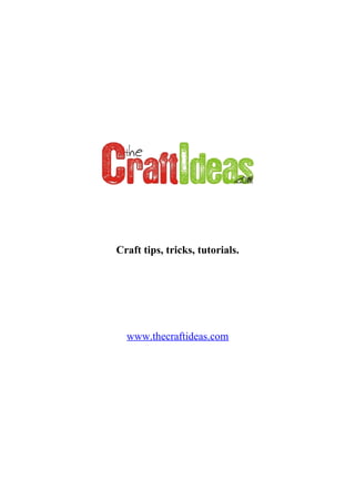 Craft tips, tricks, tutorials.




  www.thecraftideas.com
 