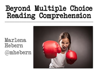 Beyond Multiple Choice
Reading Comprehension
Marlena
Hebern
@mhebern
 