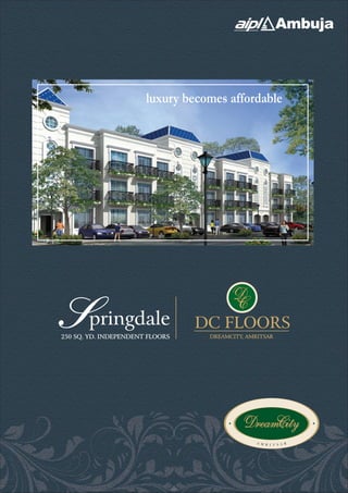 luxury becomes affordable




Springdale
250 SQ. YD. INDEPENDENT FLOORS
                                 DC FLOORS
                                  DREAMCITY, AMRITSAR
 