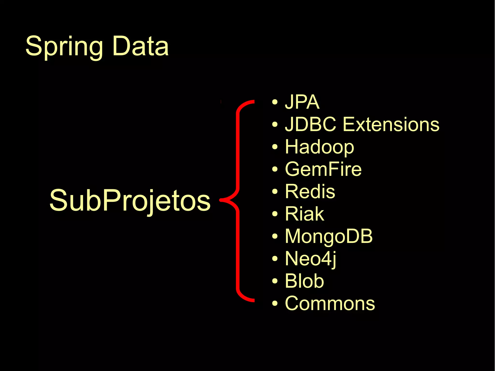 Spring Data
               ●   JPA
               ●   JDBC Extensions
               ●   Hadoop
               ●   GemFire
                   Redis
 SubProjetos
               ●

               ●   Riak
               ●   MongoDB
               ●   Neo4j
               ●   Blob
               ●   Commons
 