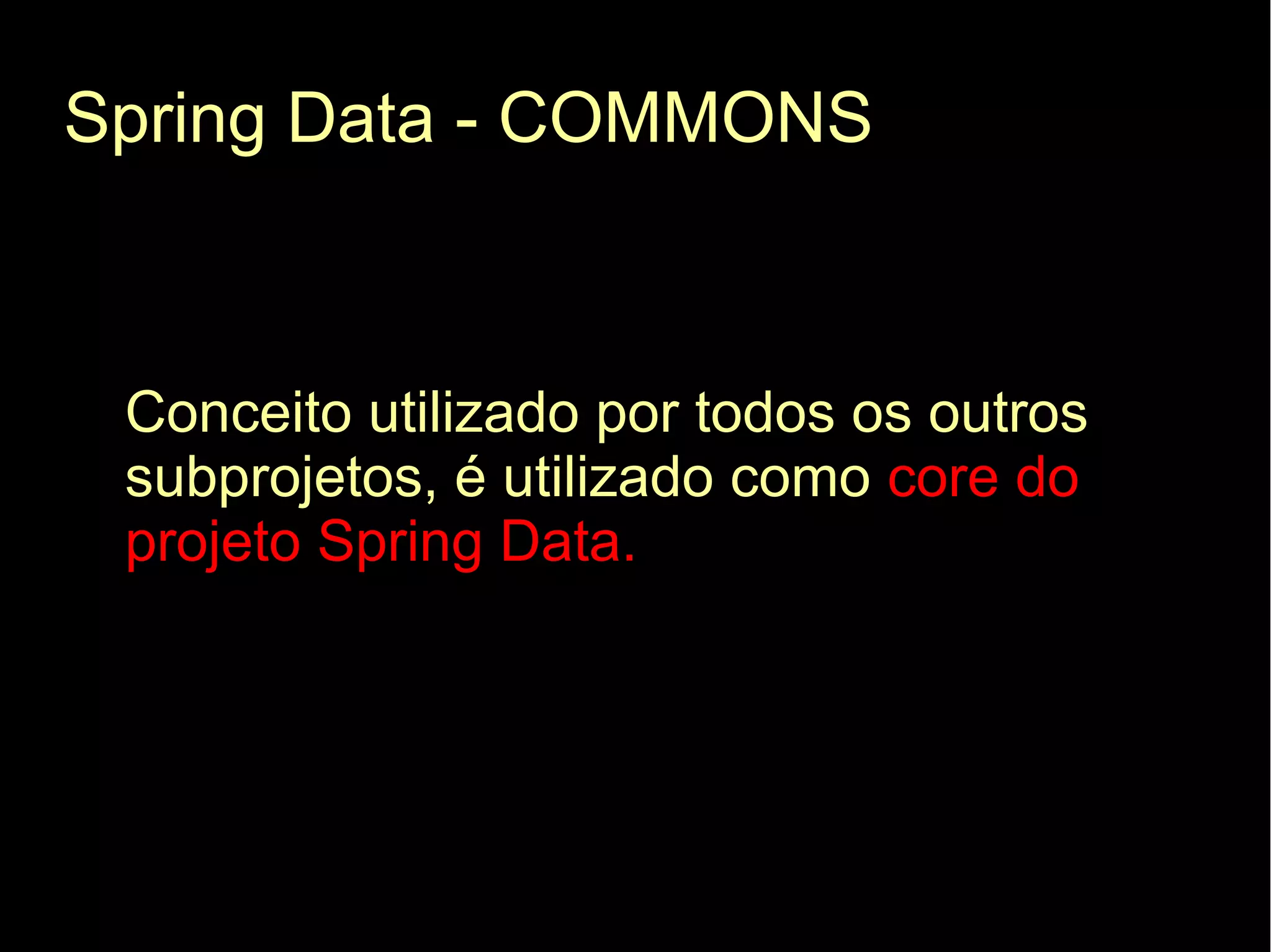 Spring Data - COMMONS



 Conceito utilizado por todos os outros
 subprojetos, é utilizado como core do
 projeto Spring Data.
 