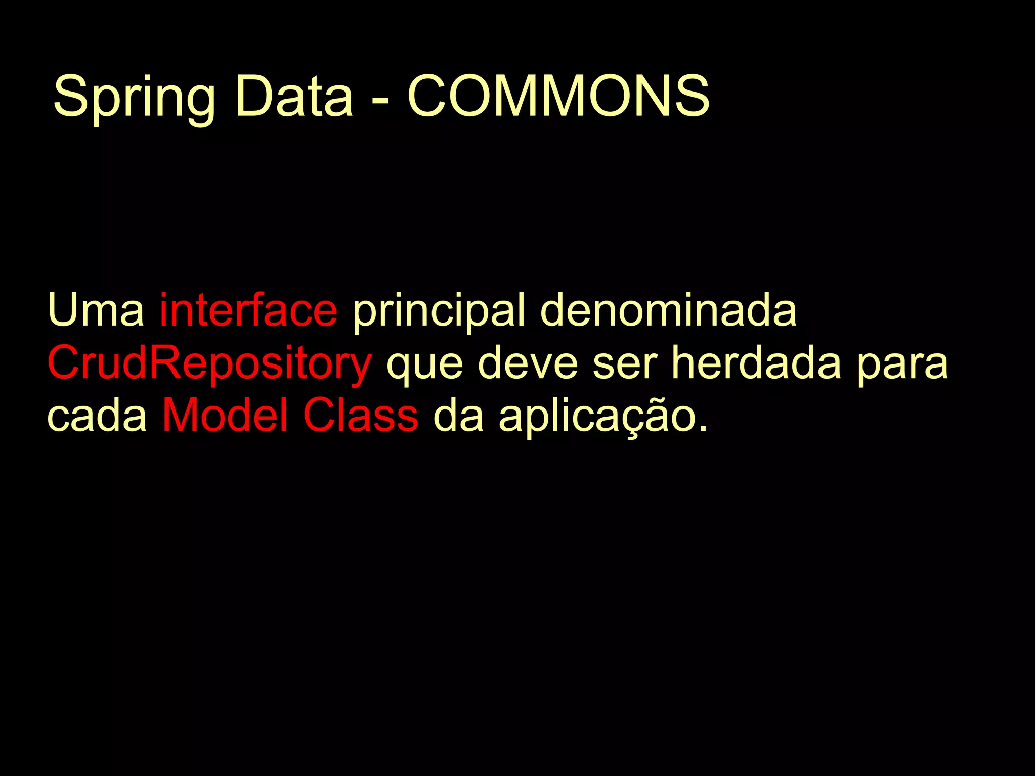 Spring Data - COMMONS


Uma interface principal denominada
CrudRepository que deve ser herdada para
cada Model Class da aplicação.
 