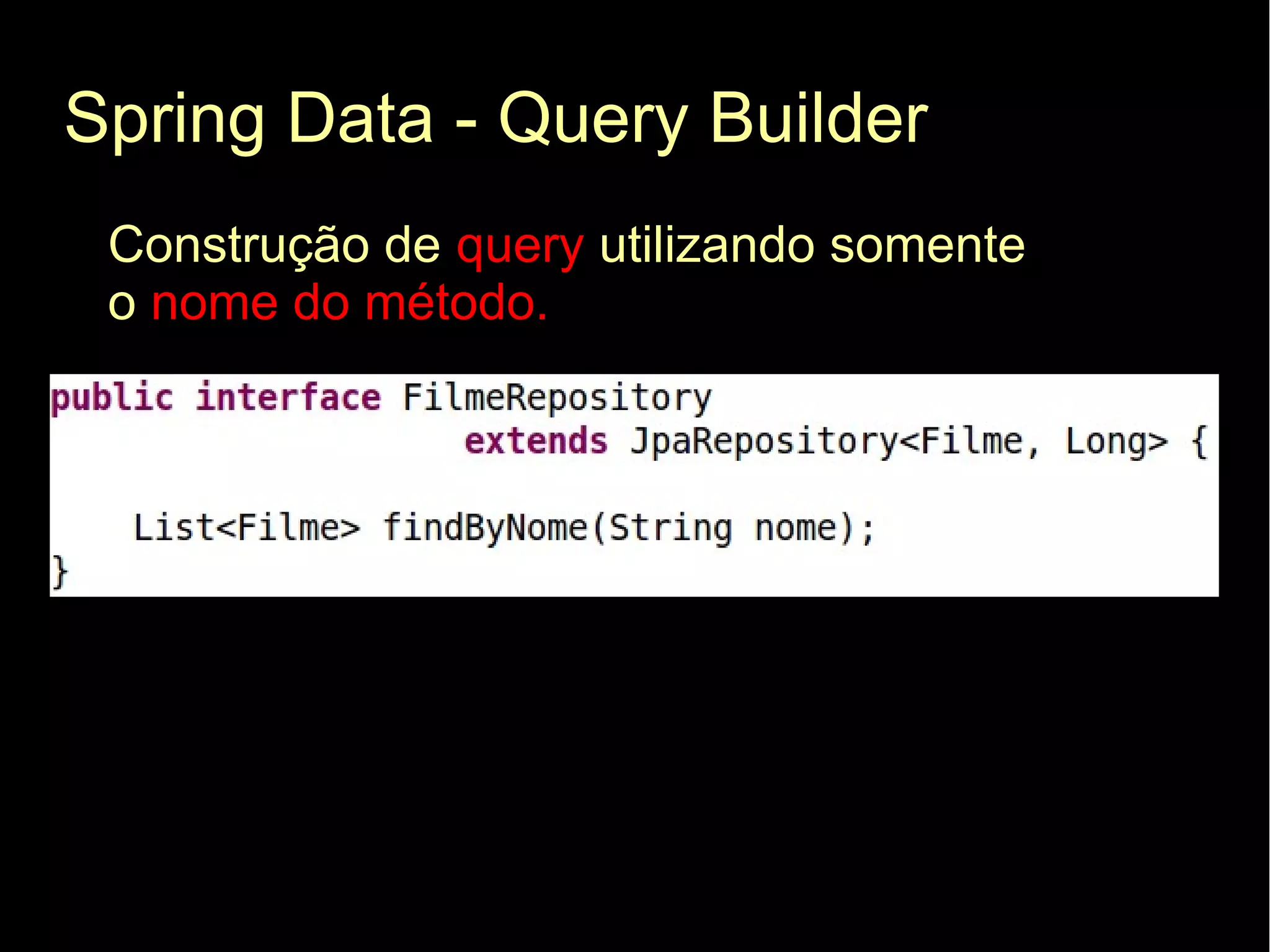 Spring Data - Query Builder
 Construção de query utilizando somente
 o nome do método.
 