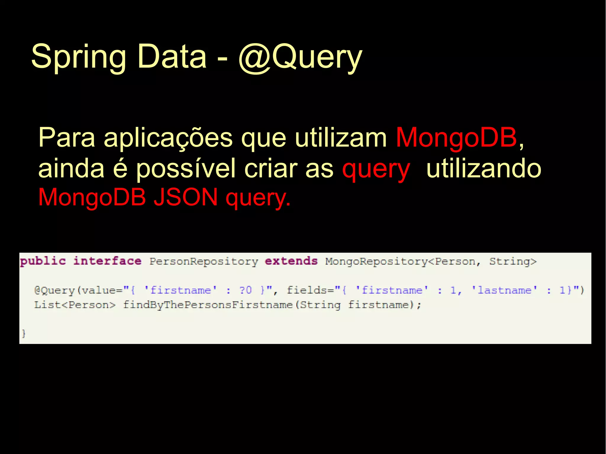 Spring Data - @Query

Para aplicações que utilizam MongoDB,
ainda é possível criar as query utilizando
MongoDB JSON query.
 