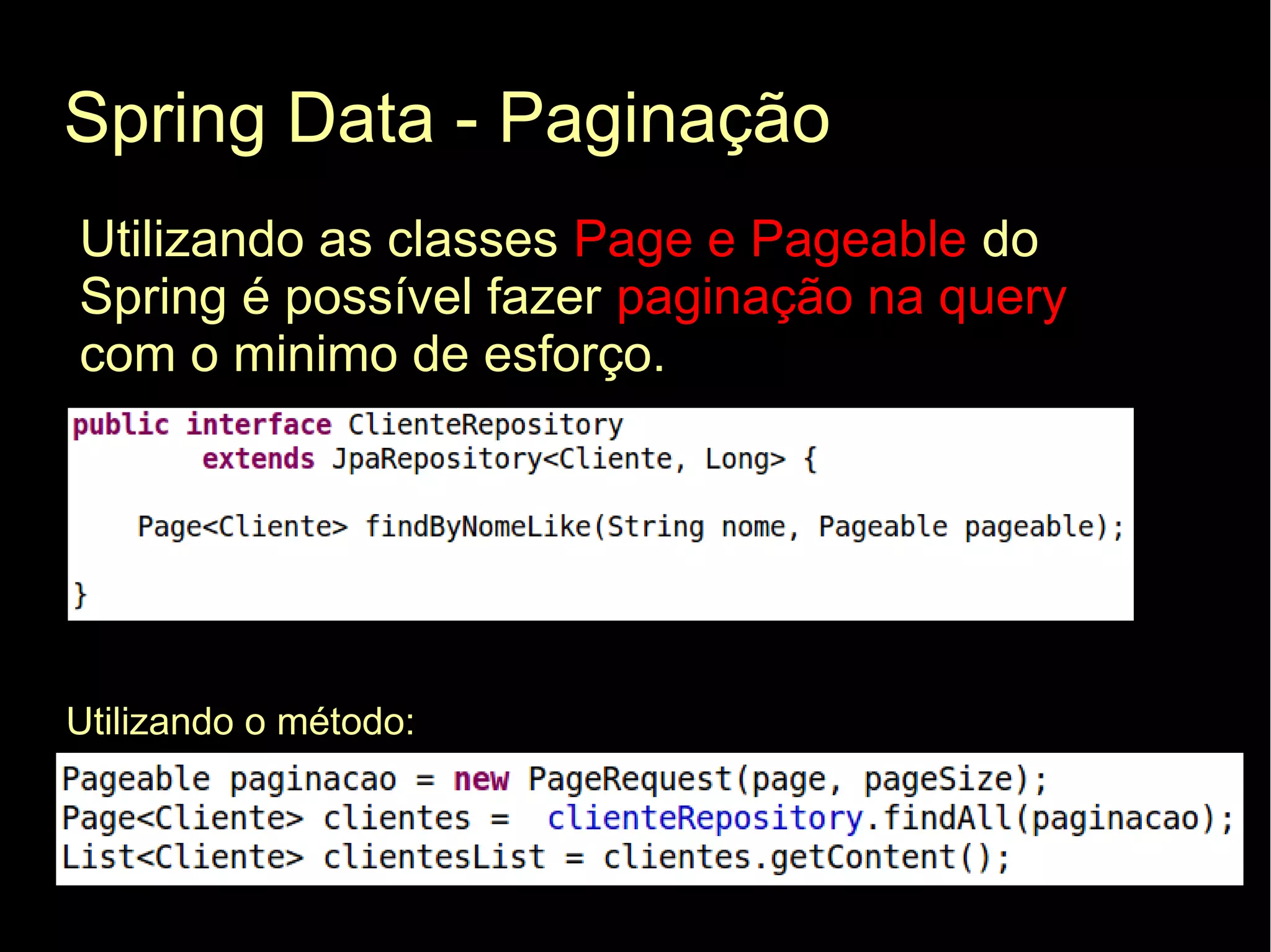 Spring Data - Paginação
Utilizando as classes Page e Pageable do
Spring é possível fazer paginação na query
com o minimo de esforço.




Utilizando o método:
 