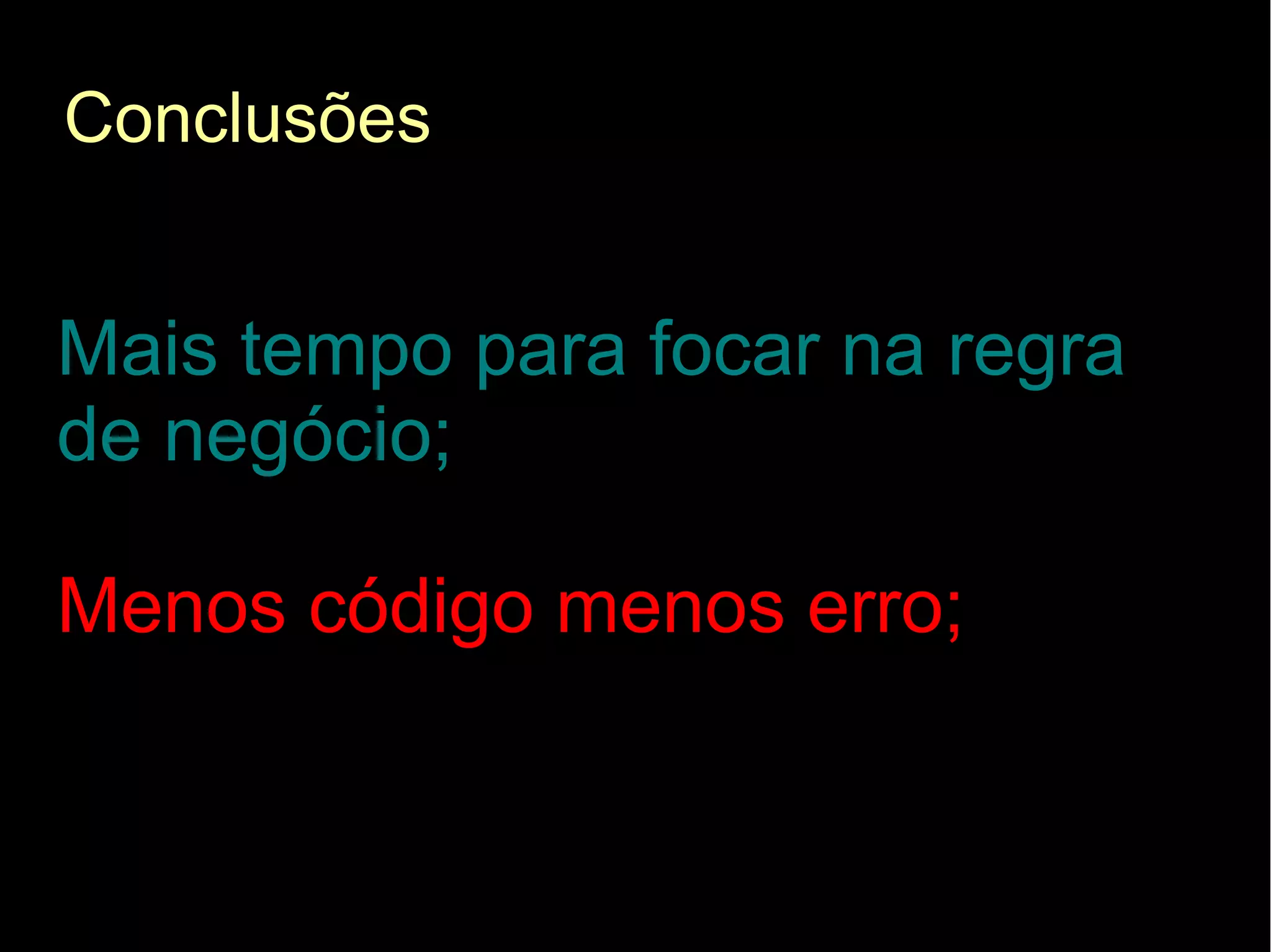 Conclusões


Mais tempo para focar na regra
de negócio;

Menos código menos erro;
 