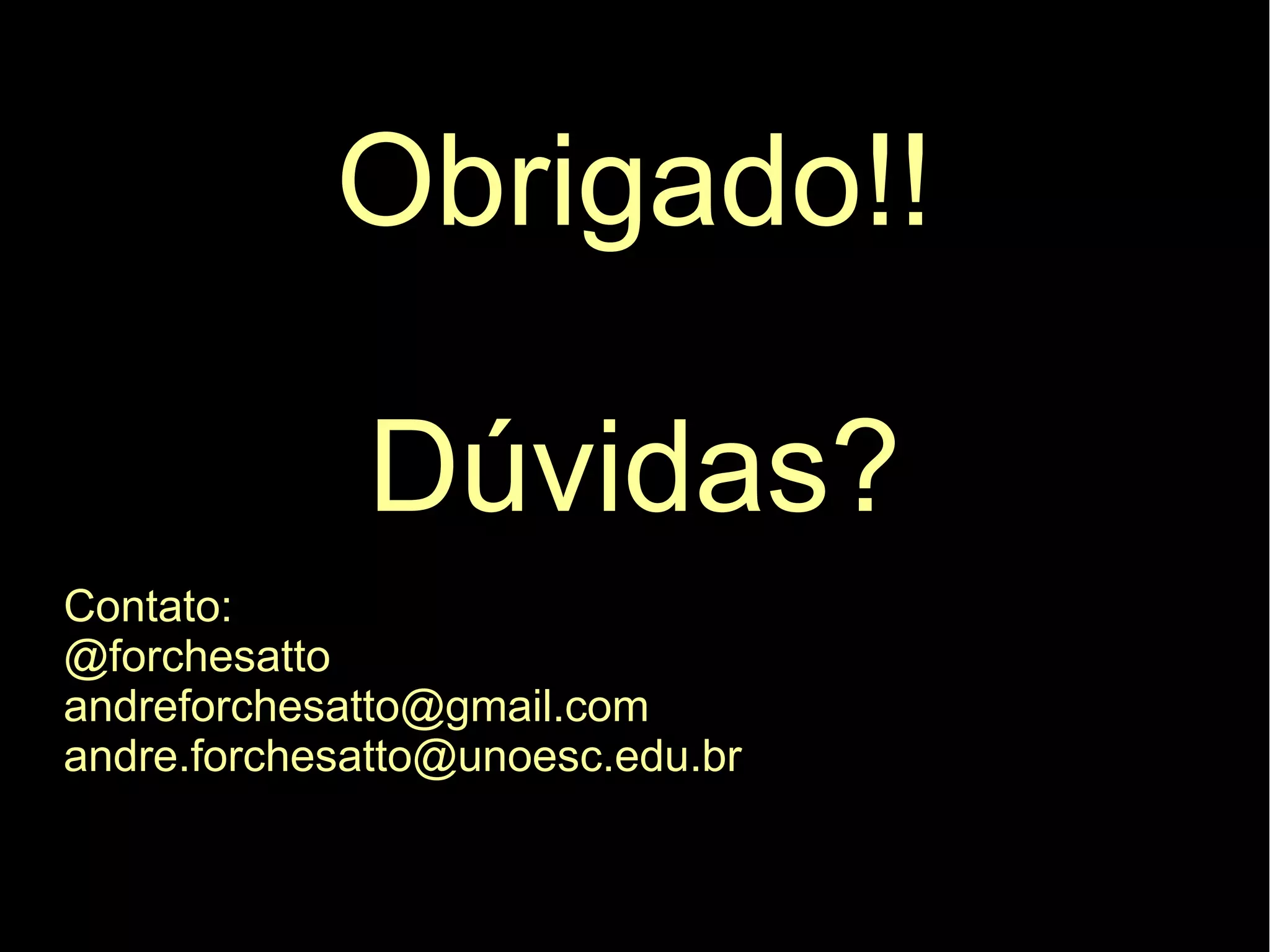Obrigado!!

             Dúvidas?
Contato:
@forchesatto
andreforchesatto@gmail.com
andre.forchesatto@unoesc.edu.br
 