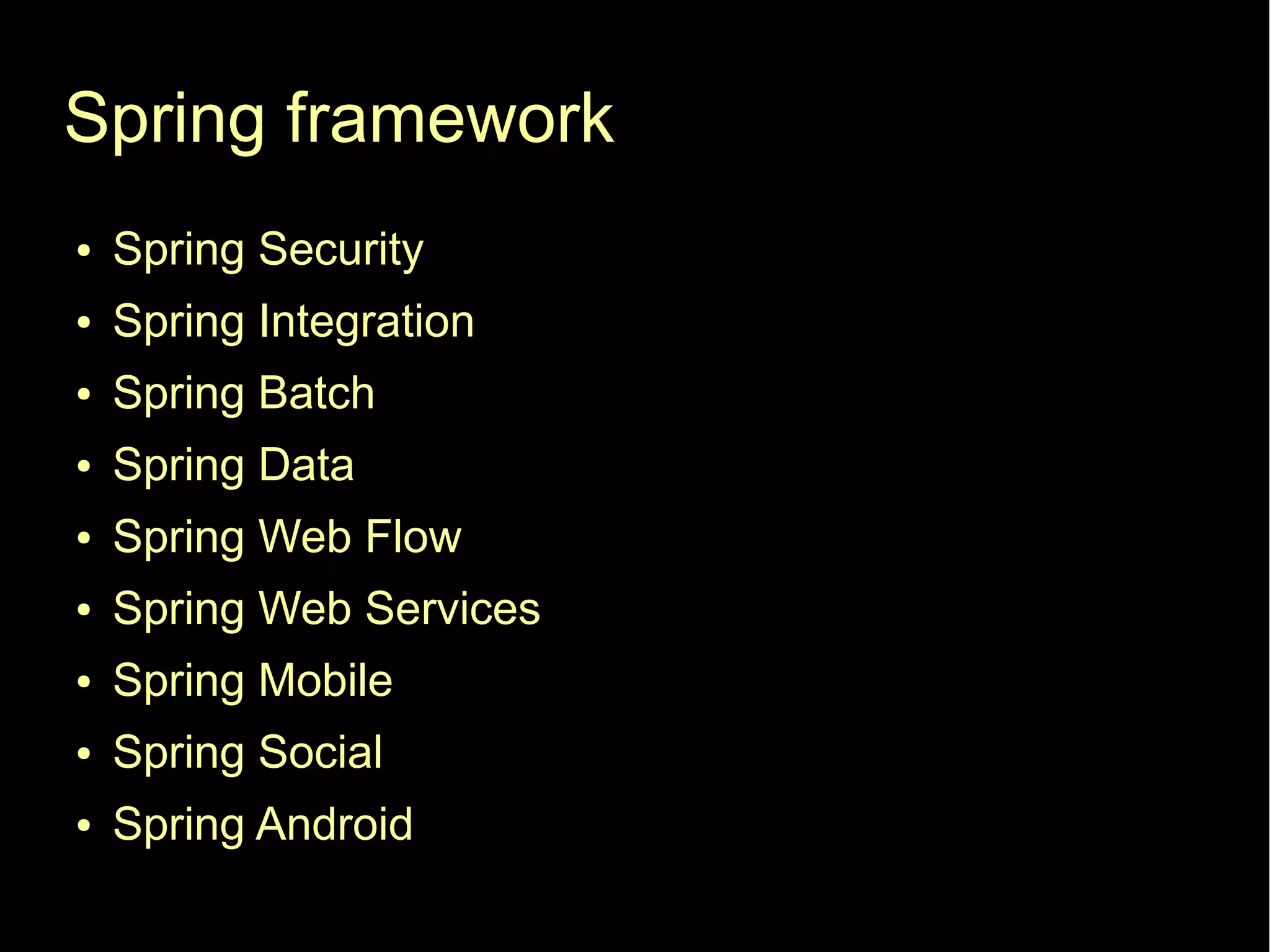 Spring framework
●   Spring Security
●   Spring Integration
●   Spring Batch
●   Spring Data
●   Spring Web Flow
●   Spring Web Services
●   Spring Mobile
●   Spring Social
●   Spring Android
 
