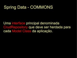 Spring Data - COMMONS


Uma interface principal denominada
CrudRepository que deve ser herdada para
cada Model Class da aplicação.
 