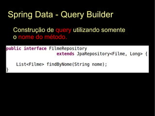 Spring Data - Query Builder
 Construção de query utilizando somente
 o nome do método.
 