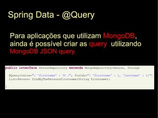 Spring Data - @Query

Para aplicações que utilizam MongoDB,
ainda é possível criar as query utilizando
MongoDB JSON query.
 