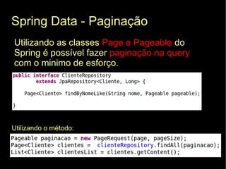 Spring Data - Paginação
Utilizando as classes Page e Pageable do
Spring é possível fazer paginação na query
com o minimo de esforço.




Utilizando o método:
 