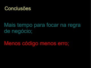 Conclusões


Mais tempo para focar na regra
de negócio;

Menos código menos erro;
 