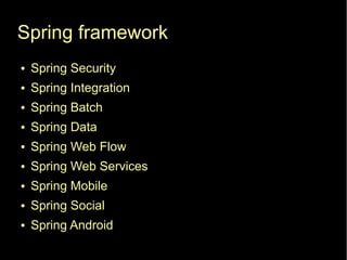 Spring framework
●   Spring Security
●   Spring Integration
●   Spring Batch
●   Spring Data
●   Spring Web Flow
●   Spring Web Services
●   Spring Mobile
●   Spring Social
●   Spring Android
 