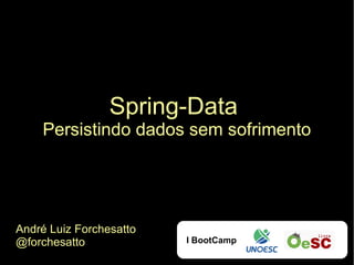 Spring-Data
    Persistindo dados sem sofrimento




André Luiz Forchesatto
@forchesatto             I BootCamp
 