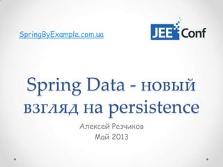 Spring Data - новый
взгляд на persistence
Алексей Резчиков
Май 2013
SpringByExample.com.ua
 