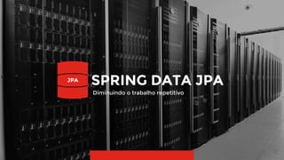 12
SPRING DATA JPAJPA
Diminuindo o trabalho repetitivo
 