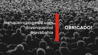 37
OBRIGADO!
ivanqueiroz@gmail.com
@ivanqueiroz
@javabahia
 
