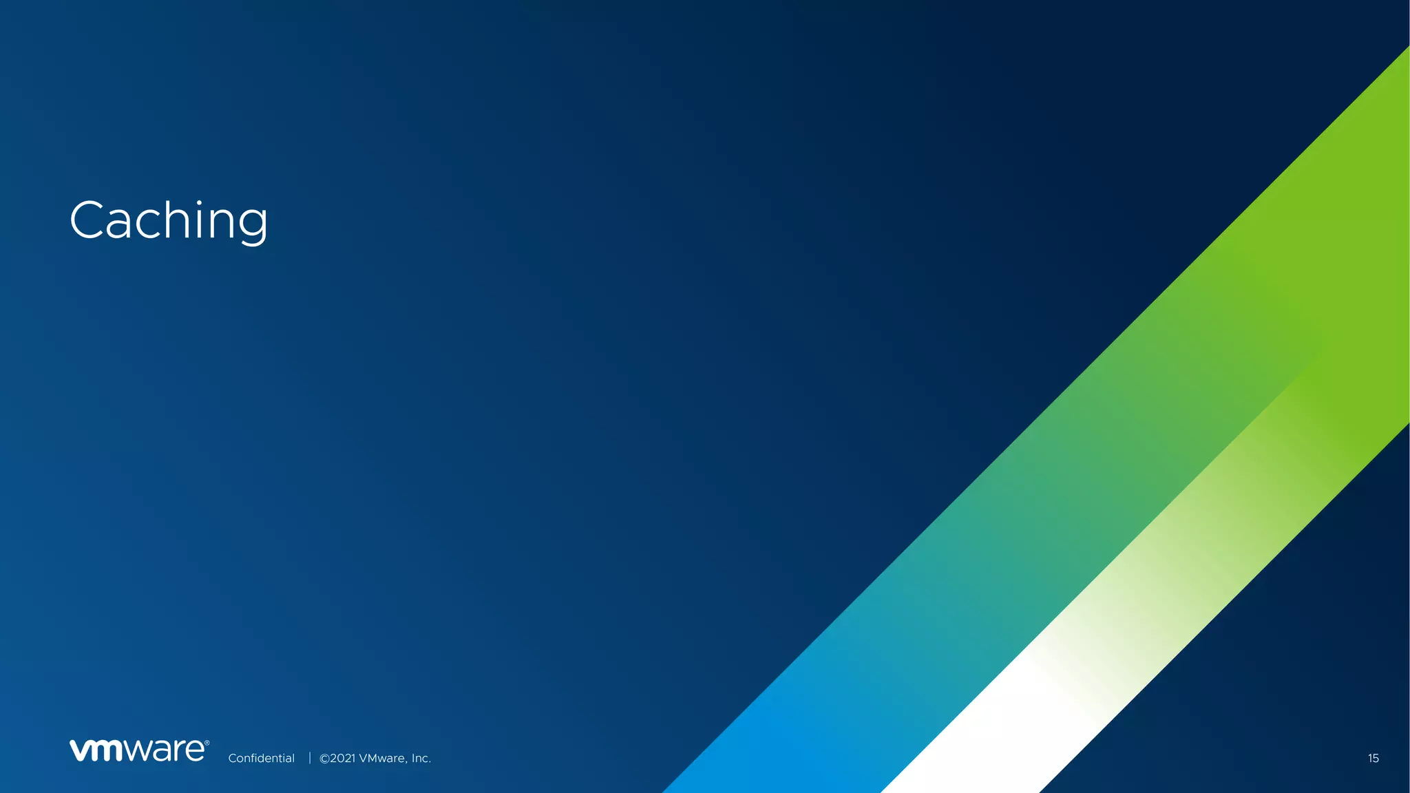 Confidential │ ©2021 VMware, Inc. 15
Caching
 