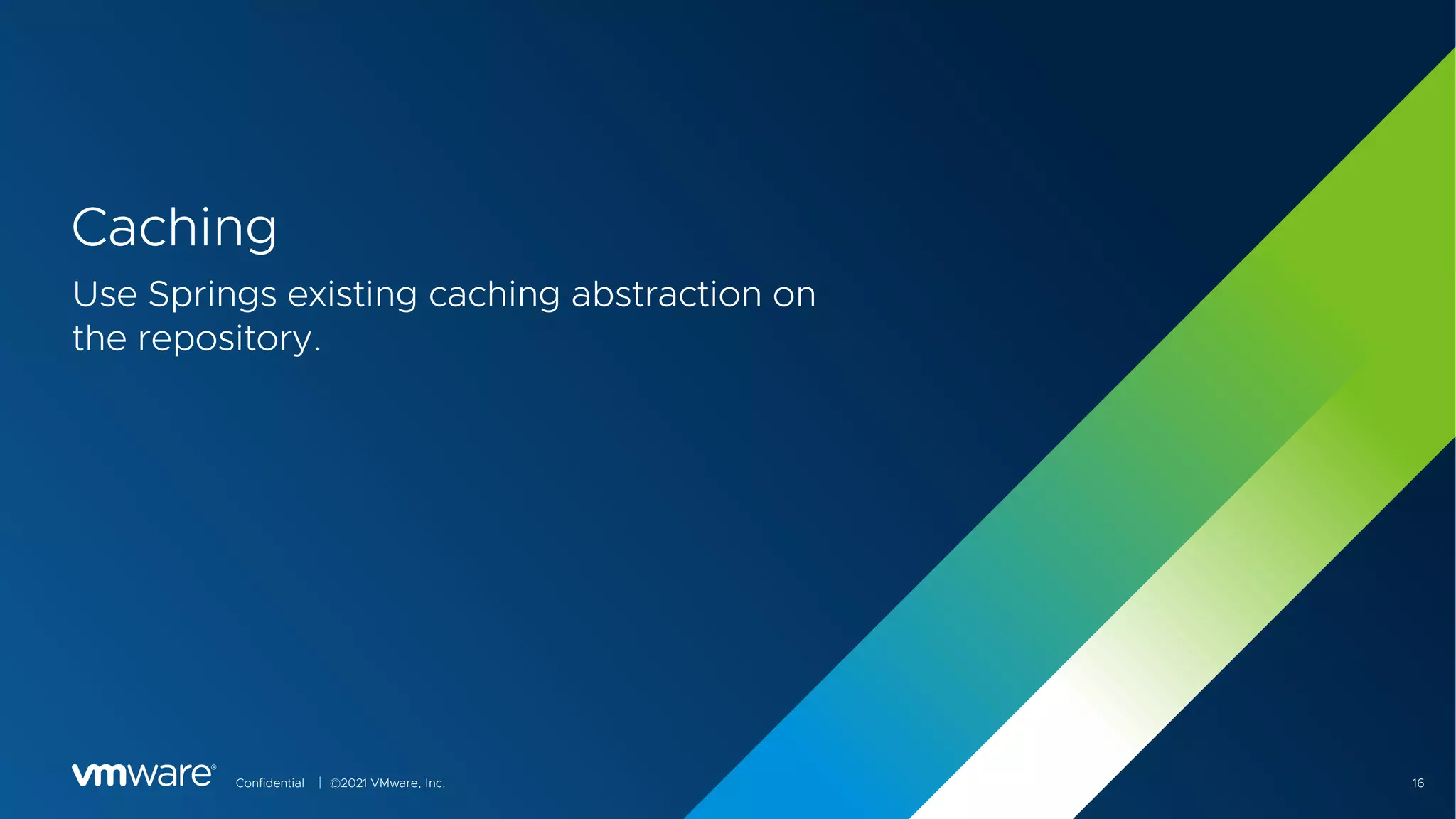 Confidential │ ©2021 VMware, Inc. 16
Caching
Use Springs existing caching abstraction on
the repository.
 