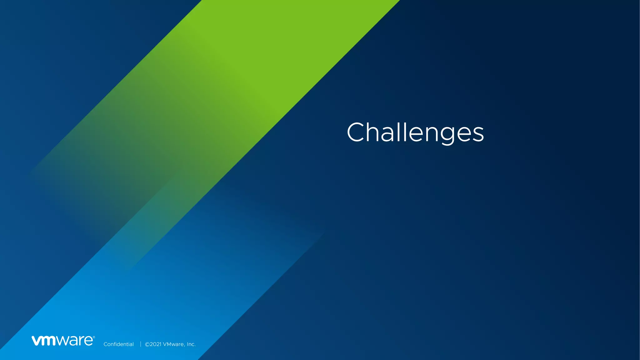 Confidential │ ©2021 VMware, Inc.
Challenges
 