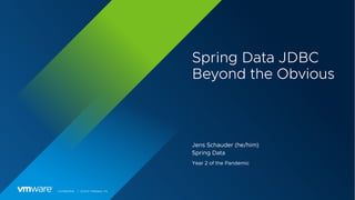 Confidential │ ©2021 VMware, Inc.
Spring Data JDBC
Beyond the Obvious
Jens Schauder (he/him)
Spring Data
Year 2 of the Pan...
