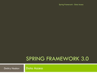 Spring Framework - Data Access




                SPRING FRAMEWORK 3.0
Dmitry Noskov   Data Access
 