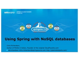 Using Spring with NoSQL databases
Chris Richardson,
Author of POJOs in Action, Founder of the original CloudFoundry.com
  @crichardson chris.richardson@springsource.com http://plainoldobjects.com/
 