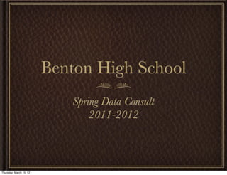 Benton High School
                            Spring Data Consult
                                2011-2012



Thursday, March 15, 12
 
