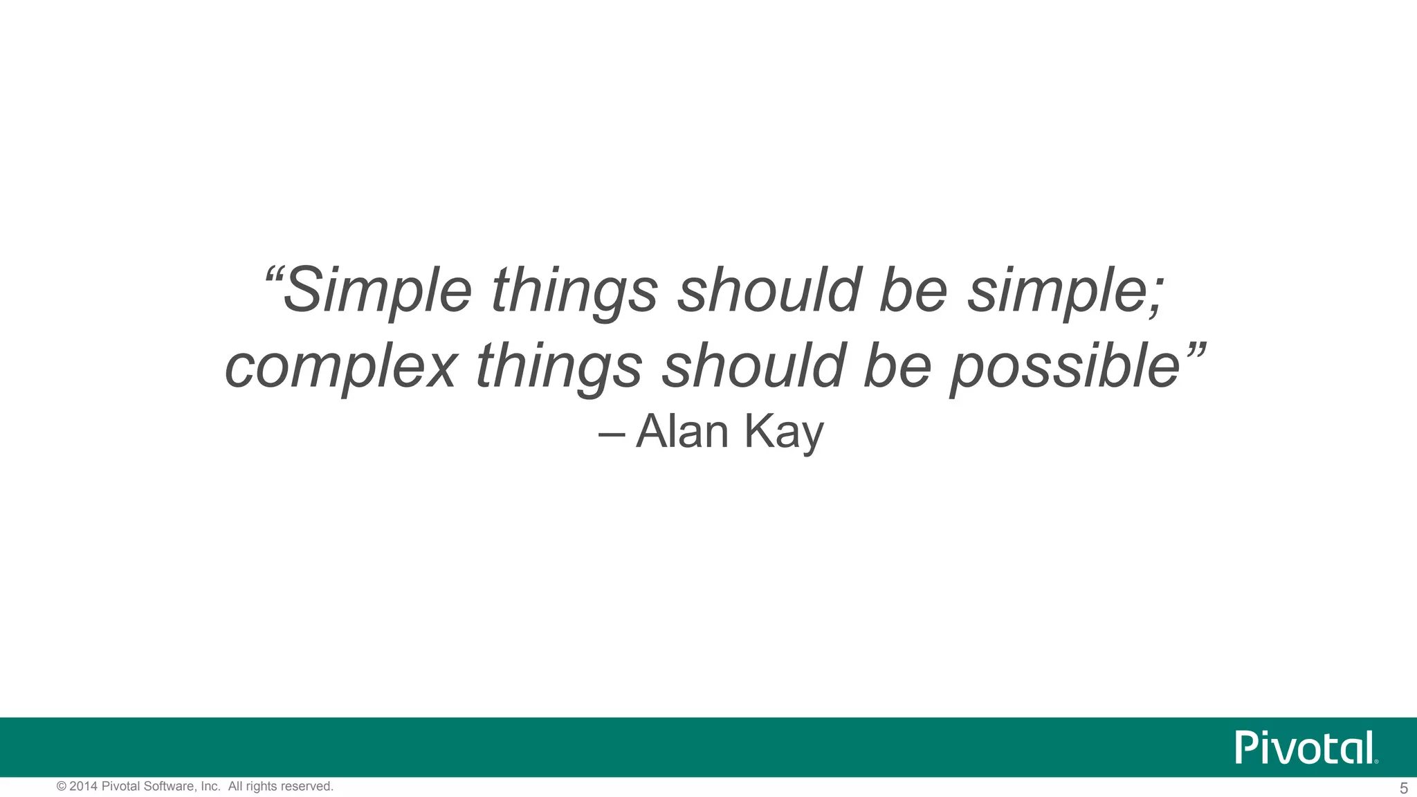 5© 2014 Pivotal Software, Inc. All rights reserved.
“Simple things should be simple;
complex things should be possible”
– Alan Kay
 