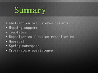 Summary
•   Abstraction over stores drivers
•   Mapping support
•   Templates
•   Repositories / custom repositories
•   Querydsl
•   Spring namespace
•   Cross-store persistence
 