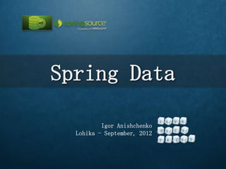 Spring Data

          Igor Anishchenko
  Lohika - September, 2012
 