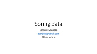 Spring data
Евгений Борисов
bsevgeny@gmail.com
@jekaborisov
 