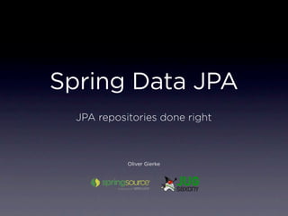 Spring Data JPA
  JPA repositories done right



            Oliver Gierke
 