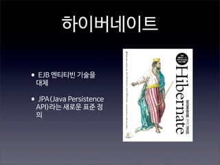 하이버네이트
•EJB 엔티티빈 기술을
대체

•JPA(Java Persistence
API)라는 새로운 표준 정
의

 