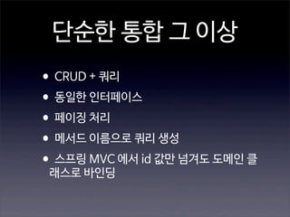 단순한 통합 그 이상
•CRUD + 쿼리
•동일한 인터페이스
•페이징 처리
•메서드 이름으로 쿼리 생성
•스프링 MVC 에서 id 값만 넘겨도 도메인 클
래스로 바인딩

 