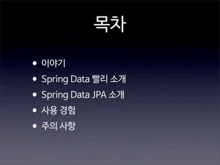 목차
•이야기
•Spring Data 빨리 소개
•Spring Data JPA 소개
•사용 경험
•주의 사항

 