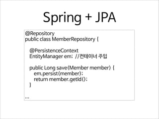 Spring + JPA
@Repository
public class MemberRepository {
@PersistenceContext
EntityManager em; //컨테이너 주입
public Long save(Member member) {
em.persist(member);
return member.getId();
}
...

 