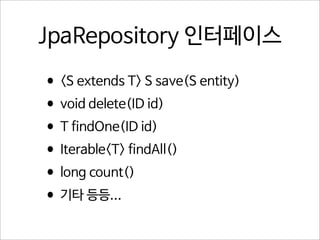 JpaRepository 인터페이스

•<S extends T> S save(S entity)
•void delete(ID id)
•T findOne(ID id)
•Iterable<T> findAll()
•long count()
•기타 등등...

 