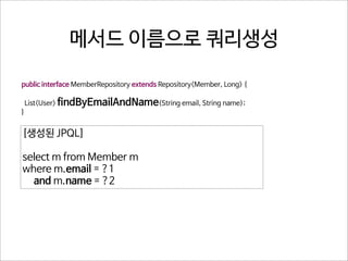 메서드 이름으로 쿼리생성
public interface MemberRepository extends Repository<Member, Long> {
List<User> findByEmailAndName(String email, String name);
}

[생성된 JPQL]
select m from Member m
where m.email = ?1
and m.name = ?2

 