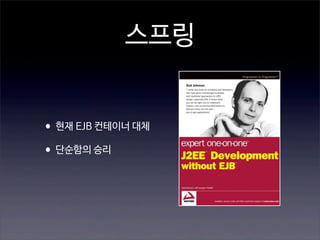 스프링
•현재 EJB 컨테이너 대체
•단순함의 승리

 