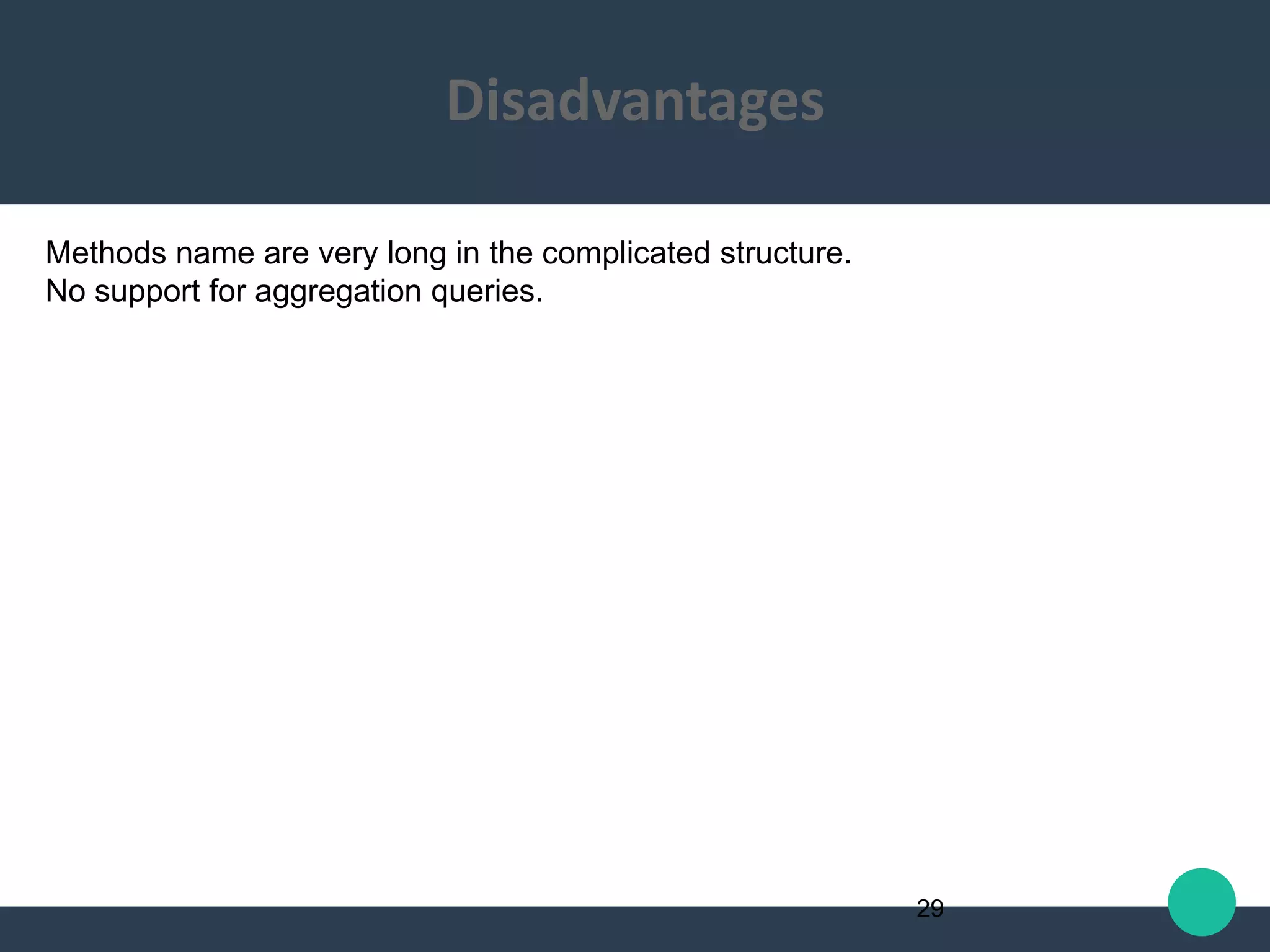 Methods name are very long in the complicated structure.
No support for aggregation queries.
29
Disadvantages
 