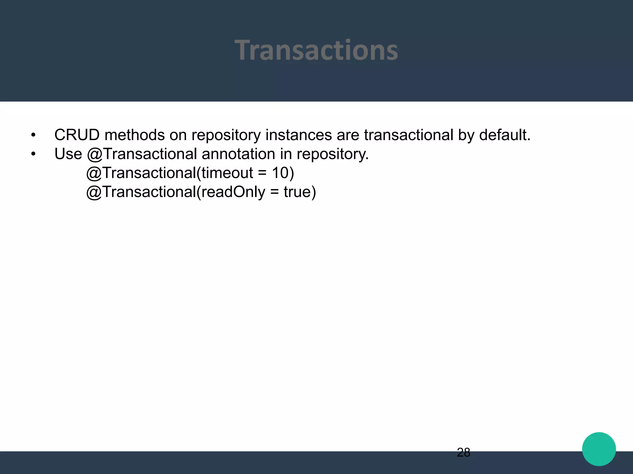 • CRUD methods on repository instances are transactional by default.
• Use @Transactional annotation in repository.
@Transactional(timeout = 10)
@Transactional(readOnly = true)
28
Transactions
 