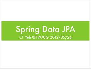 Spring Data JPA
CT Yeh @TWJUG 2012/05/26
 