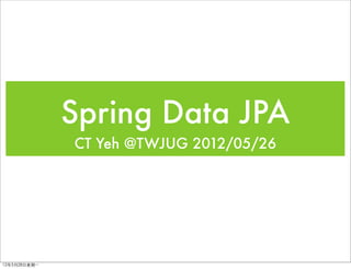 Spring Data JPA
               CT Yeh @TWJUG 2012/05/26




12年5月28日星期⼀一
 