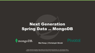 Unless otherwise indicated, these slides are © 2013-2018 Pivotal Software, Inc. and licensed under a
Creative Commons Attribution-NonCommercial license: http://creativecommons.org/licenses/by-nc/3.0/
Next Generation
Spring Data and MongoDB
Mat Keep | Christoph Strobl
 
