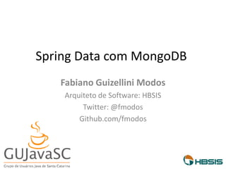 Spring Data com MongoDB
Fabiano Guizellini Modos
Arquiteto de Software: HBSIS
Twitter: @fmodos
Github.com/fmodos
 
