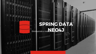 18
SPRING DATA NEO4J
Diminuindo o trabalho repetitivo
 
