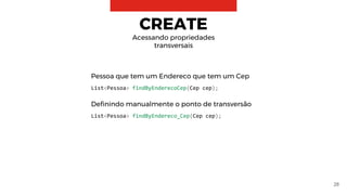 28
CREATE
Acessando propriedades
transversais
Pessoa que tem um Endereco que tem um Cep
List<Pessoa> findByEnderecoCep(Cep cep);
Definindo manualmente o ponto de transversão
List<Pessoa> findByEndereco_Cep(Cep cep);
 